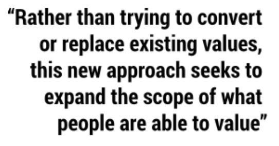 Rather than trying to convert or replace existing values, this new approach seeks to expand the scope of what people are able to value.